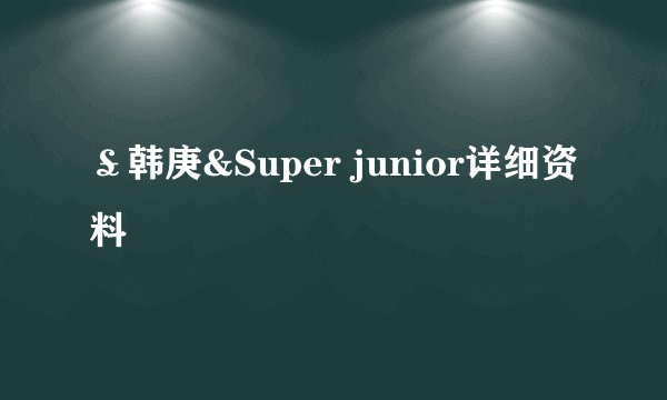 ￡韩庚&Super junior详细资料