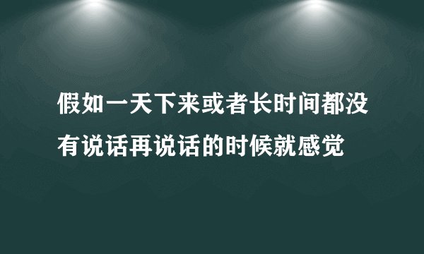 假如一天下来或者长时间都没有说话再说话的时候就感觉