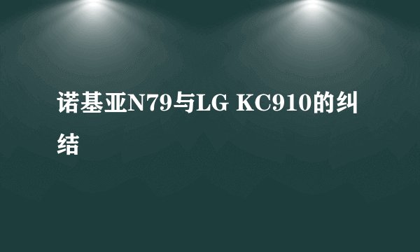 诺基亚N79与LG KC910的纠结