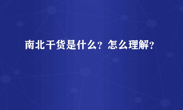 南北干货是什么？怎么理解？