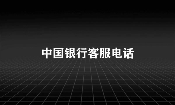 中国银行客服电话