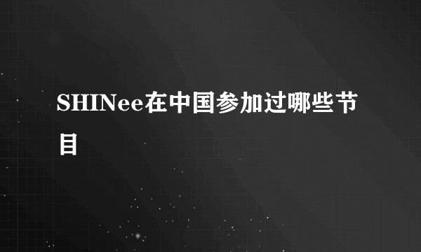SHINee在中国参加过哪些节目