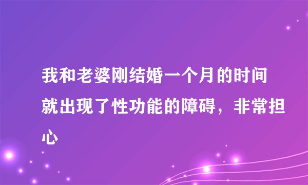 我和老婆刚结婚一个月的时间就出现了性功能的障碍，非常担心