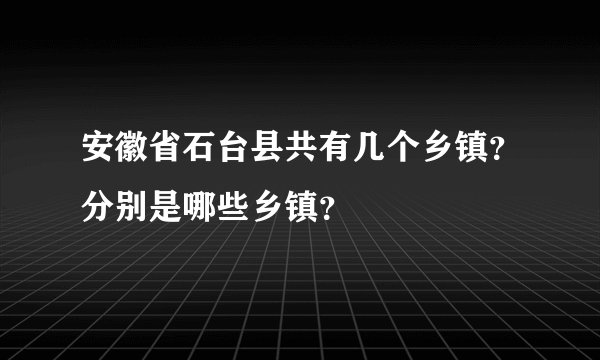 安徽省石台县共有几个乡镇？分别是哪些乡镇？