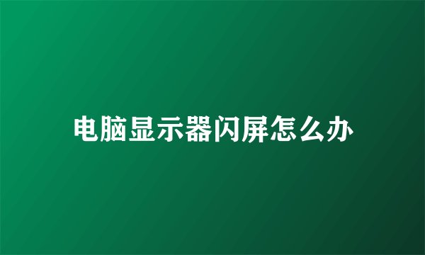 电脑显示器闪屏怎么办