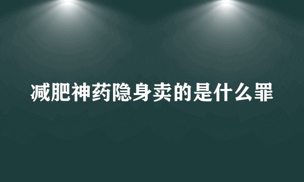 减肥神药隐身卖的是什么罪