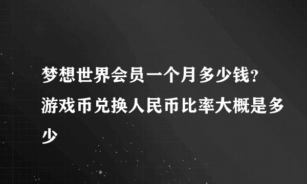梦想世界会员一个月多少钱？游戏币兑换人民币比率大概是多少