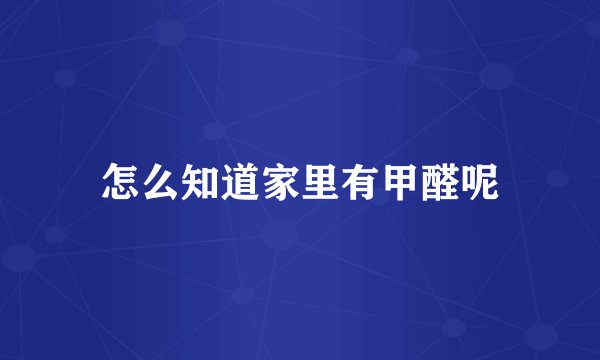 怎么知道家里有甲醛呢