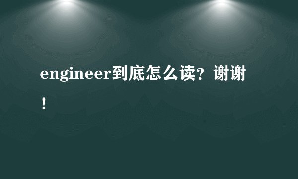 engineer到底怎么读？谢谢！