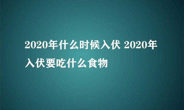 2020年什么时候入伏 2020年入伏要吃什么食物