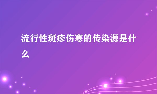流行性斑疹伤寒的传染源是什么