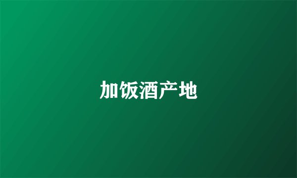 加饭酒产地