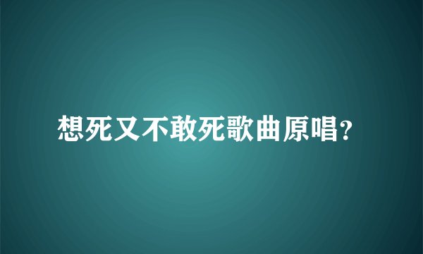 想死又不敢死歌曲原唱？