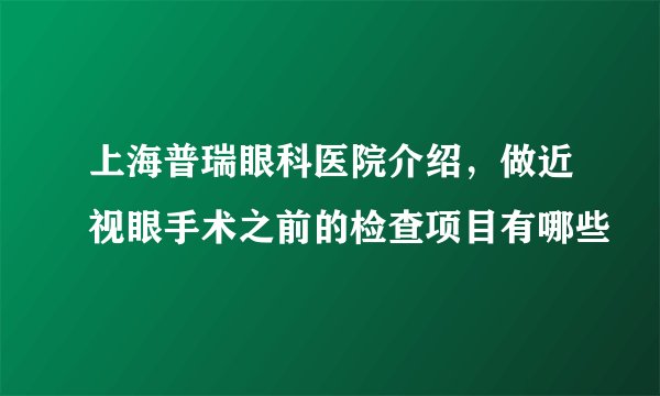 上海普瑞眼科医院介绍，做近视眼手术之前的检查项目有哪些