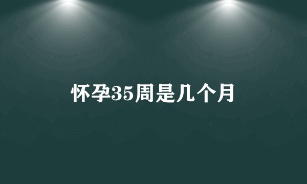 怀孕35周是几个月