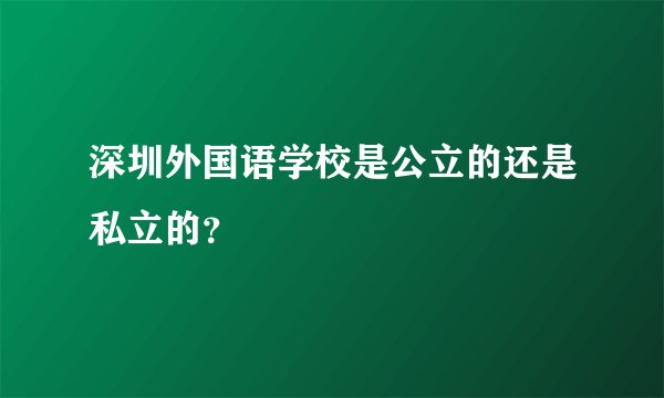 深圳外国语学校是公立的还是私立的？