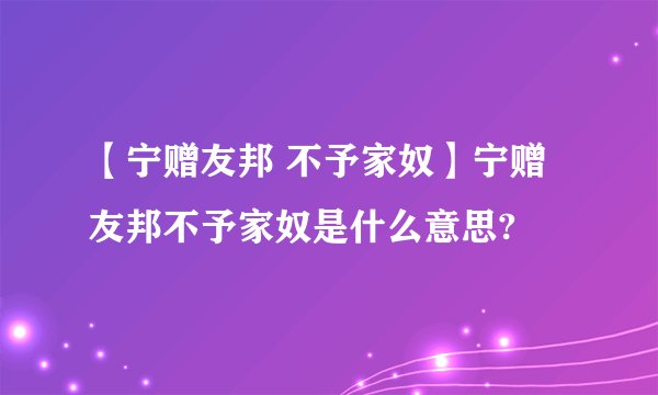 【宁赠友邦 不予家奴】宁赠友邦不予家奴是什么意思?