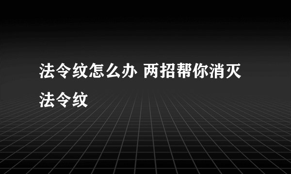 法令纹怎么办 两招帮你消灭法令纹