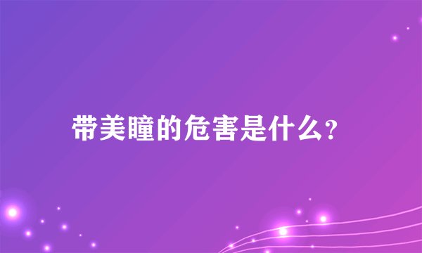带美瞳的危害是什么？