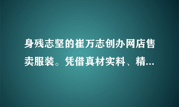 身残志坚的崔万志创办网店售卖服装。凭借真材实料、精工细作，崔万志打造高质量的旗袍品牌，逐渐受到众多消费者认可。2018年12月1日，崔万志当选2018全国十大“诚信之星”。崔万志的事迹告诉我们（　　）A.诚信是立业之基、兴业之本B.不讲诚信必然要受到法律严厉制裁C.挫折是事业成功的必要条件D.只要诚信就一定能获得事业的成功