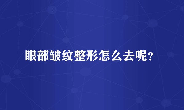 眼部皱纹整形怎么去呢？