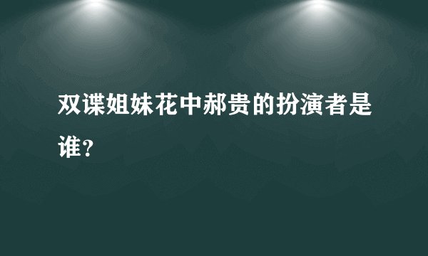 双谍姐妹花中郝贵的扮演者是谁？