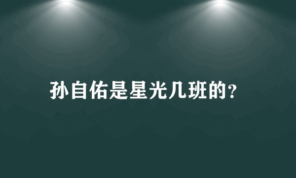 孙自佑是星光几班的？