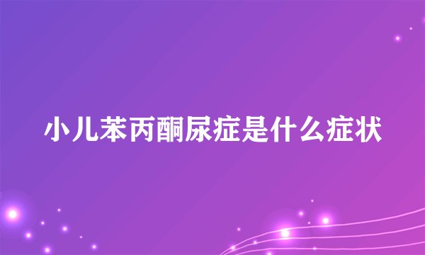 小儿苯丙酮尿症是什么症状