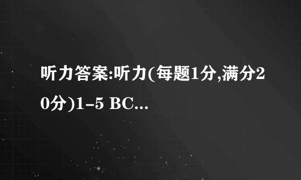 听力答案:听力(每题1分,满分20分)1-5 BCAAB   6-10 ABACA    11-15 BCACB    16-20 BABCC