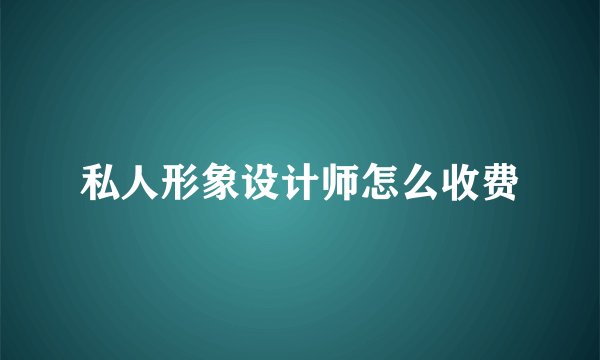 私人形象设计师怎么收费