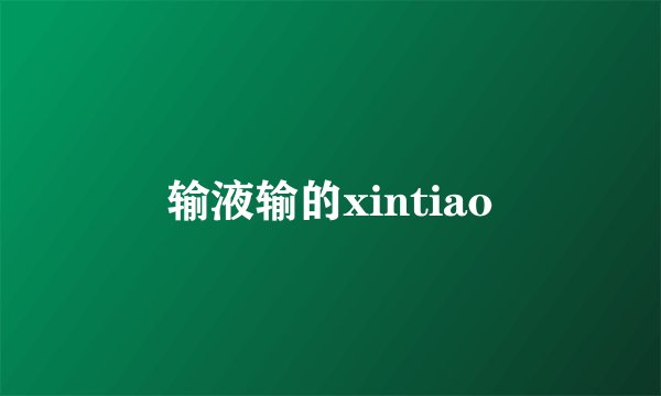 输液输的xintiao