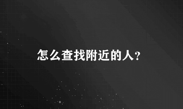 怎么查找附近的人？