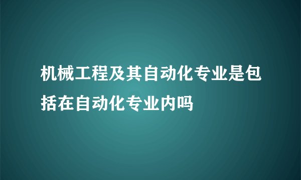 机械工程及其自动化专业是包括在自动化专业内吗