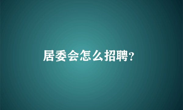 居委会怎么招聘？