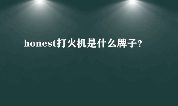 honest打火机是什么牌子？