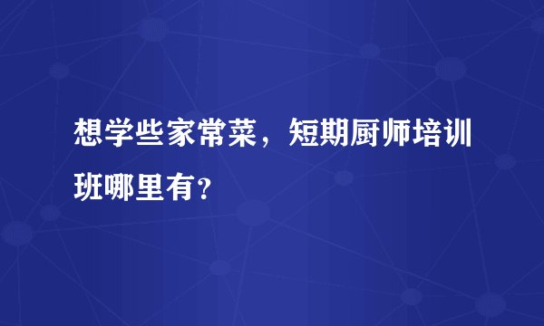 想学些家常菜，短期厨师培训班哪里有？