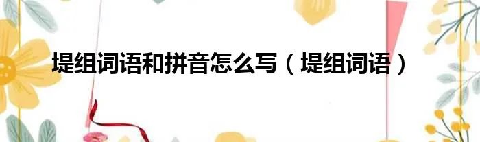 堤组词语和拼音怎么写（堤组词语）