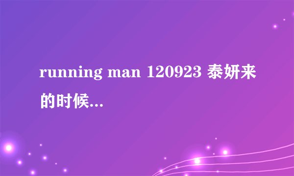 running man 120923 泰妍来的时候唱的是什么歌？