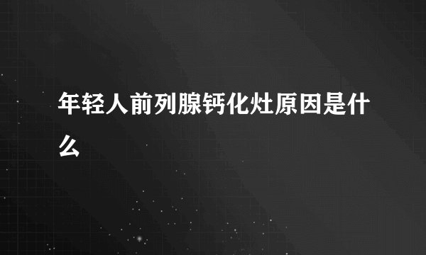 年轻人前列腺钙化灶原因是什么