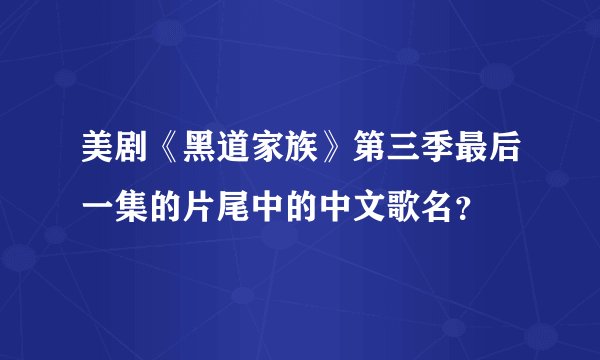 美剧《黑道家族》第三季最后一集的片尾中的中文歌名？