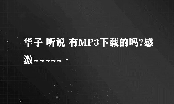 华子 听说 有MP3下载的吗?感激~~~~~·