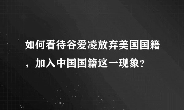 如何看待谷爱凌放弃美国国籍，加入中国国籍这一现象？