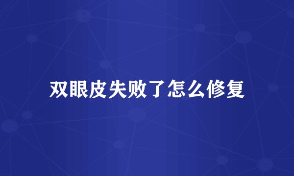 双眼皮失败了怎么修复