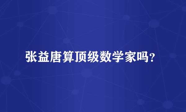 张益唐算顶级数学家吗？