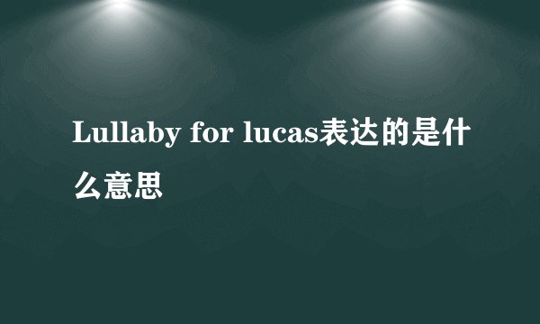 Lullaby for lucas表达的是什么意思