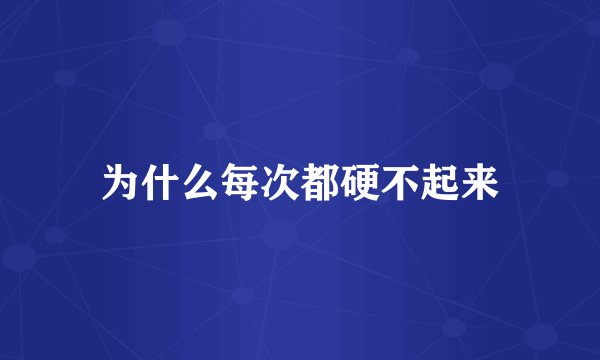 为什么每次都硬不起来