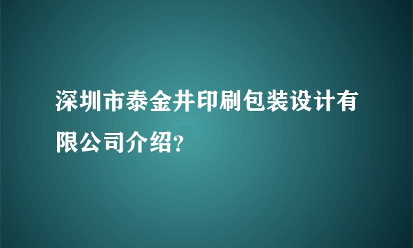 深圳市泰金井印刷包装设计有限公司介绍？