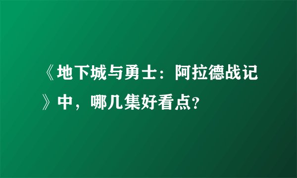 《地下城与勇士：阿拉德战记》中，哪几集好看点？