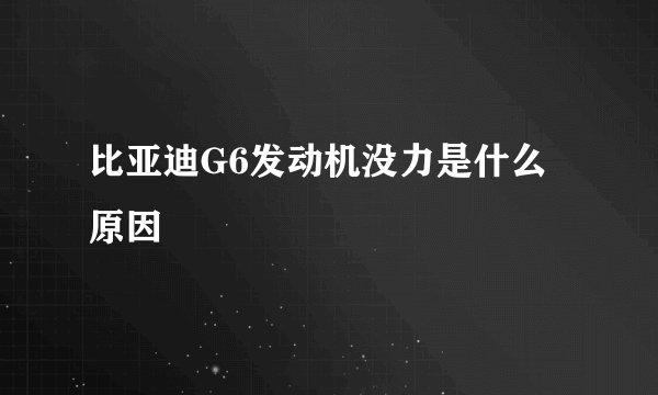 比亚迪G6发动机没力是什么原因