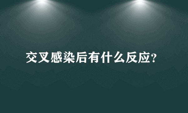 交叉感染后有什么反应？